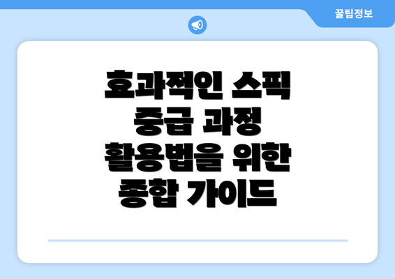 효과적인 스픽 중급 과정 활용법을 위한 종합 가이드
