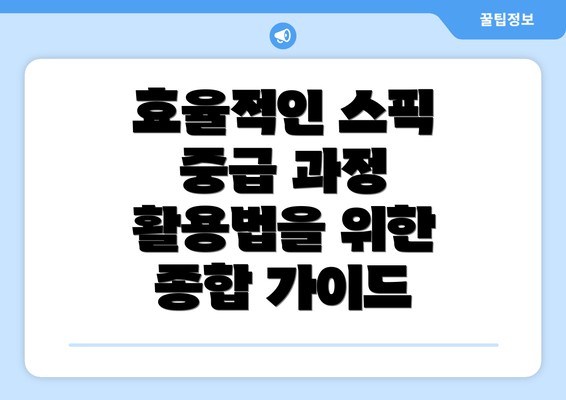 효율적인 스픽 중급 과정 활용법을 위한 종합 가이드
