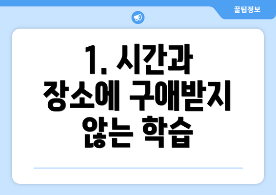 1. 시간과 장소에 구애받지 않는 학습
