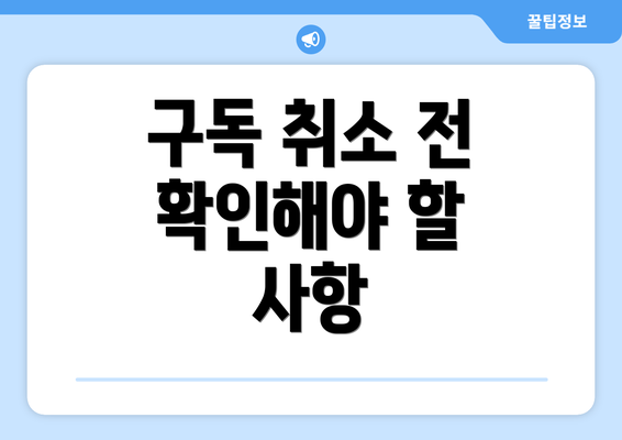 구독 취소 전 확인해야 할 사항