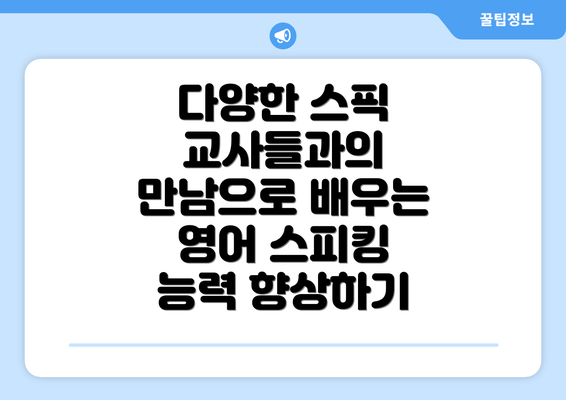 다양한 스픽 교사들과의 만남으로 배우는 영어 스피킹 능력 향상하기