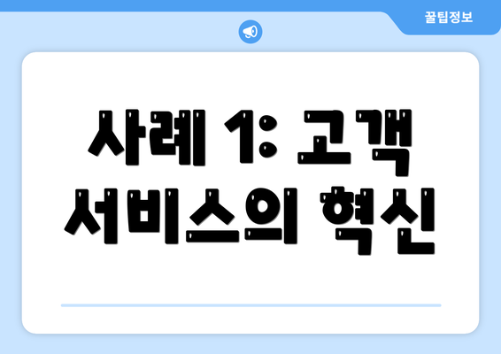 사례 1: 고객 서비스의 혁신