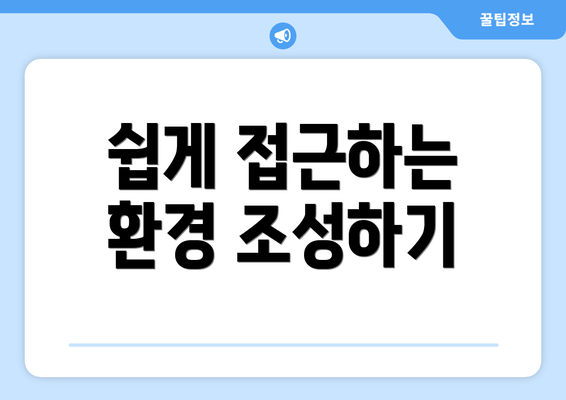 쉽게 접근하는 환경 조성하기
