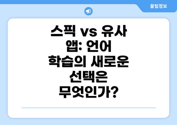 스픽 vs 유사 앱: 언어 학습의 새로운 선택은 무엇인가?