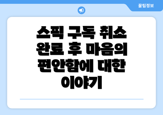 스픽 구독 취소 완료 후 마음의 편안함에 대한 이야기