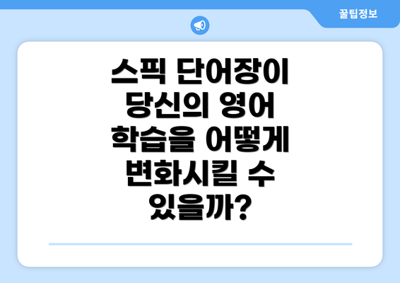 스픽 단어장이 당신의 영어 학습을 어떻게 변화시킬 수 있을까?