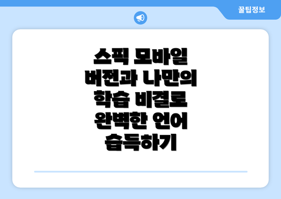 스픽 모바일 버전과 나만의 학습 비결로 완벽한 언어 습득하기