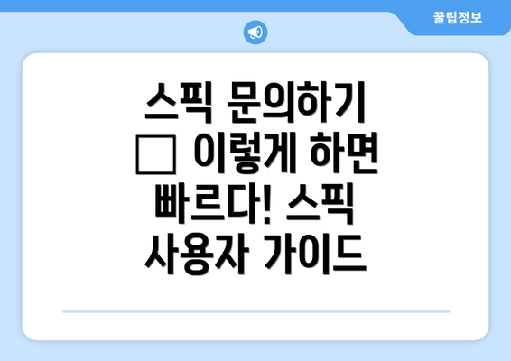 스픽 문의하기 – 이렇게 하면 빠르다! 스픽 사용자 가이드