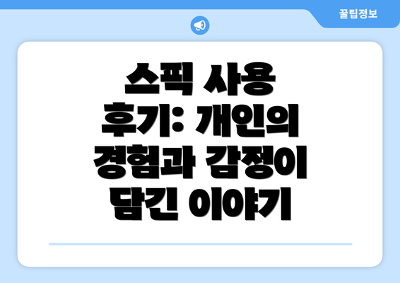 스픽 사용 후기: 개인의 경험과 감정이 담긴 이야기