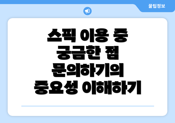 스픽 이용 중 궁금한 점 문의하기의 중요성 이해하기