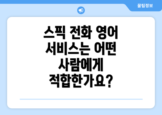 스픽 전화 영어 서비스는 어떤 사람에게 적합한가요?
