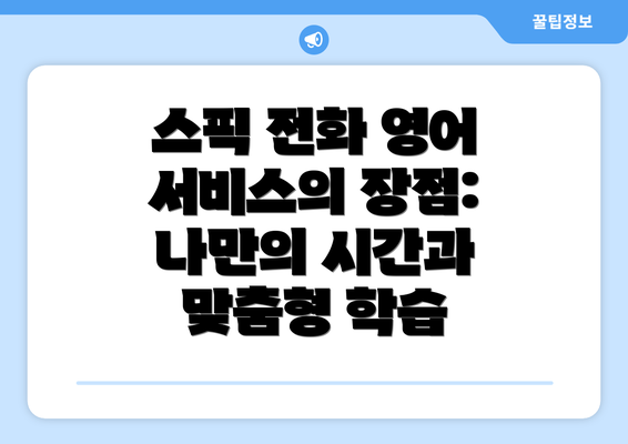 스픽 전화 영어 서비스의 장점: 나만의 시간과 맞춤형 학습