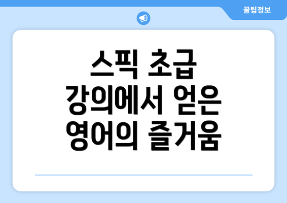 스픽 초급 강의에서 얻은 영어의 즐거움