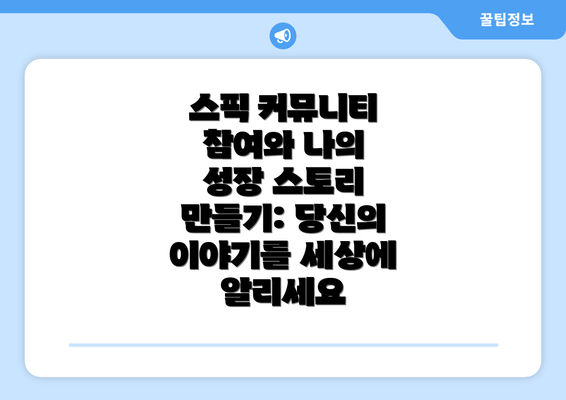 스픽 커뮤니티 참여와 나의 성장 스토리 만들기: 당신의 이야기를 세상에 알리세요