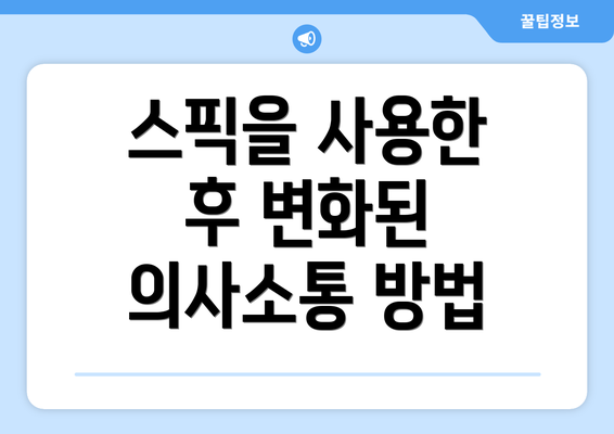 스픽을 사용한 후 변화된 의사소통 방법