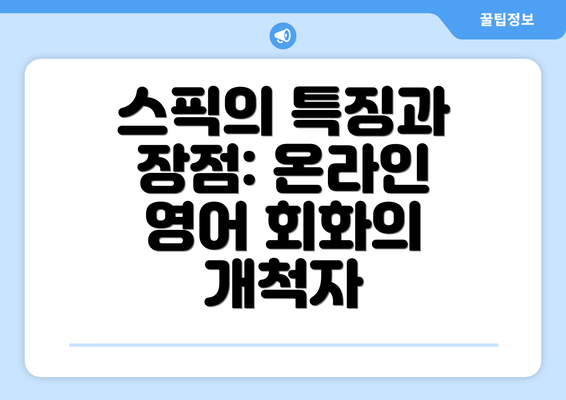 스픽의 특징과 장점: 온라인 영어 회화의 개척자