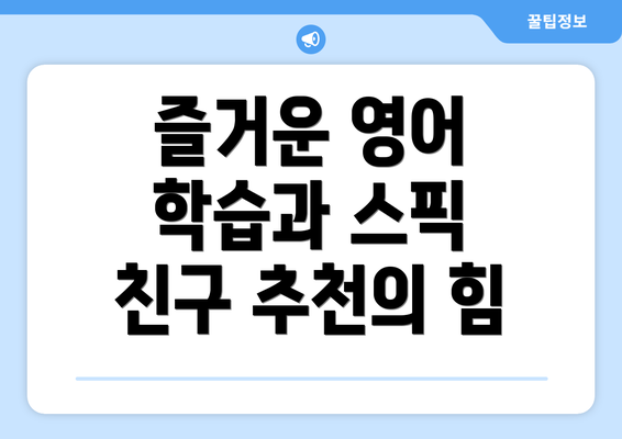 즐거운 영어 학습과 스픽 친구 추천의 힘