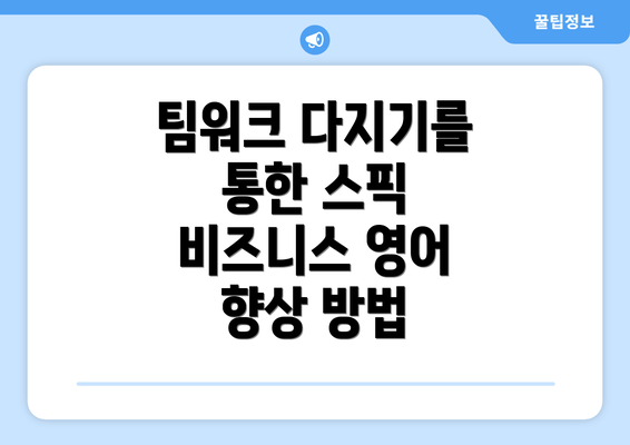 팀워크 다지기를 통한 스픽 비즈니스 영어 향상 방법