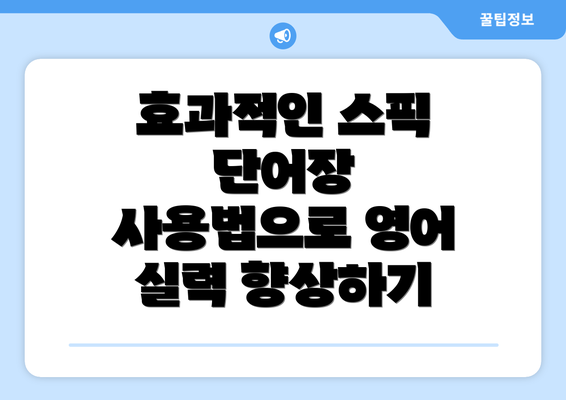 효과적인 스픽 단어장 사용법으로 영어 실력 향상하기