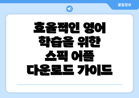 효율적인 영어 학습을 위한 스픽 어플 다운로드 가이드